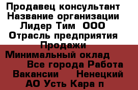 Продавец-консультант › Название организации ­ Лидер Тим, ООО › Отрасль предприятия ­ Продажи › Минимальный оклад ­ 25 000 - Все города Работа » Вакансии   . Ненецкий АО,Усть-Кара п.